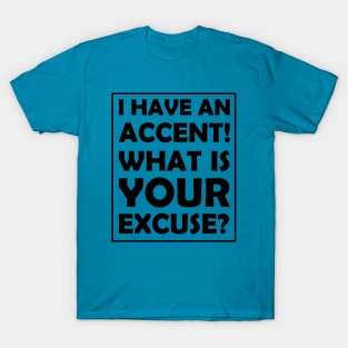 I have an accent! What is your excuse? T-Shirt